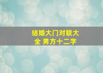 结婚大门对联大全 男方十二字